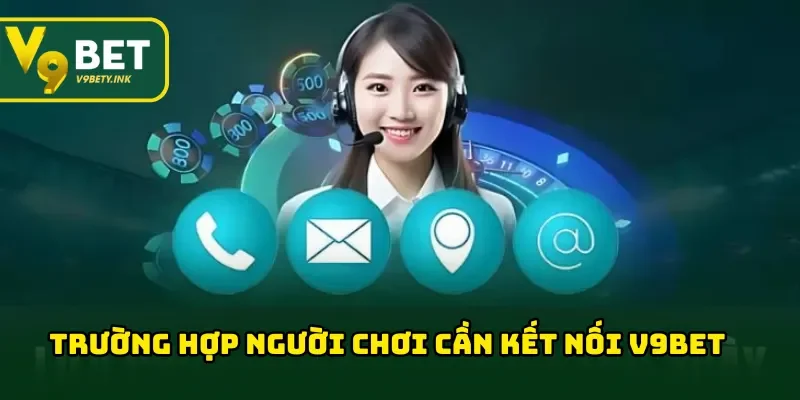 Một số trường hợp người chơi cần kết nối V9BET